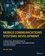 Title: Mobile Communications Systems Development: A Practical Introduction to System Understanding, Implementation and Deployment, Author: Rajib Taid