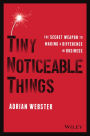 Tiny Noticeable Things: The Secret Weapon to Making a Difference in Business