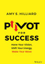 Pivot for Success: Hone Your Vision, Shift Your Energy, Make Your Move