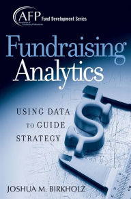 Title: Fundraising Analytics: Using Data to Guide Strategy, Author: Joshua M. Birkholz