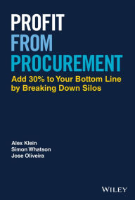 Title: Profit from Procurement: Add 30% to Your Bottom Line by Breaking Down Silos, Author: Alex Klein