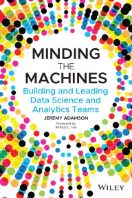Title: Minding the Machines: Building and Leading Data Science and Analytics Teams, Author: Jeremy Adamson