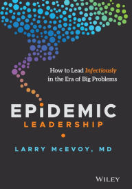 Title: Epidemic Leadership: How to Lead Infectiously in the Era of Big Problems, Author: Larry McEvoy
