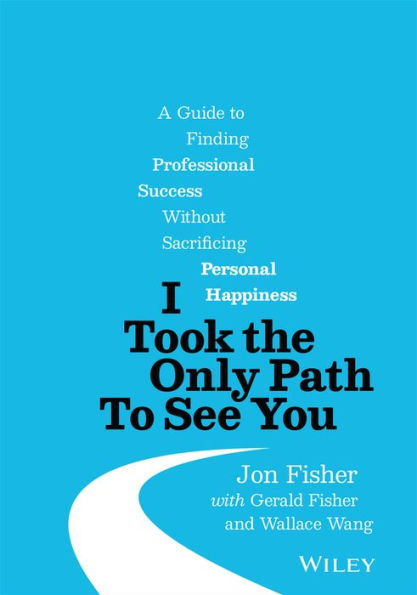 I Took the Only Path to See You: A Guide Finding Professional Success Without Sacrificing Personal Happiness