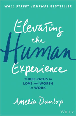 Elevating the Human Experience: Three Paths to Love and Worth at Work