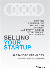 Title: Selling Your Startup: Crafting the Perfect Exit, Selling Your Business, and Everything Else Entrepreneurs Need to Know, Author: Alejandro Cremades