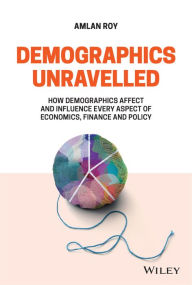 Title: Demographics Unravelled: How Demographics Affect and Influence Every Aspect of Economics, Finance and Policy, Author: Amlan Roy