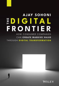 Title: The Digital Frontier: How Consumer Companies Can Create Massive Value Through Digital Transformation, Author: Ajay Sohoni