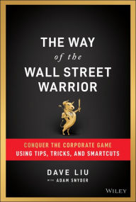 Title: The Way of the Wall Street Warrior: Conquer the Corporate Game Using Tips, Tricks, and Smartcuts, Author: Dave Liu