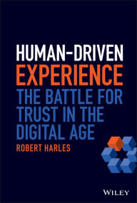 Title: Human-Driven Experience: The Battle for Trust in the Digital Age, Author: Robert Harles