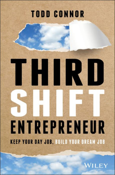 Third Shift Entrepreneur: Keep Your Day Job, Build Your Dream Job