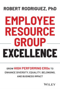 Title: Employee Resource Group Excellence: Grow High Performing ERGs to Enhance Diversity, Equality, Belonging, and Business Impact, Author: Robert Rodriguez