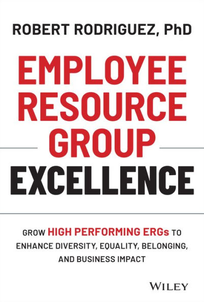 Employee Resource Group Excellence: Grow High Performing ERGs to Enhance Diversity, Equality, Belonging, and Business Impact