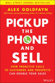 Title: Pick Up The Phone and Sell: How Proactive Calls to Customers and Prospects Can Double Your Sales, Author: Alex Goldfayn