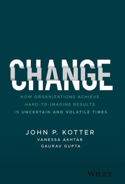 Change: How Organizations Achieve Hard-to-Imagine Results Uncertain and Volatile Times