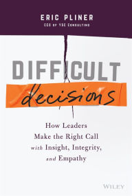 Title: Difficult Decisions: How Leaders Make the Right Call with Insight, Integrity, and Empathy, Author: Eric Pliner