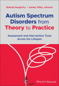 Title: Autism Spectrum Disorders from Theory to Practice: Assessment and Intervention Tools Across the Lifespan, Author: Belinda Daughrity