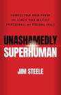 Unashamedly Superhuman: Harness Your Inner Power and Achieve Your Greatest Professional and Personal Goals