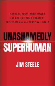 Title: Unashamedly Superhuman: Harness Your Inner Power and Achieve Your Greatest Professional and Personal Goals, Author: Jim Steele