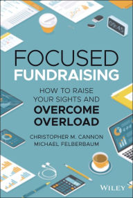 Title: Focused Fundraising: How to Raise Your Sights and Overcome Overload, Author: Christopher M. Cannon