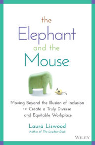 Title: The Elephant and the Mouse: Moving Beyond the Illusion of Inclusion to Create a Truly Diverse and Equitable Workplace, Author: Laura A. Liswood