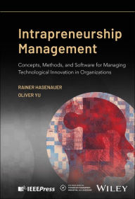 Title: Intrapreneurship Management: Concepts, Methods, and Software for Managing Technological Innovation in Organizations, Author: Rainer Hasenauer