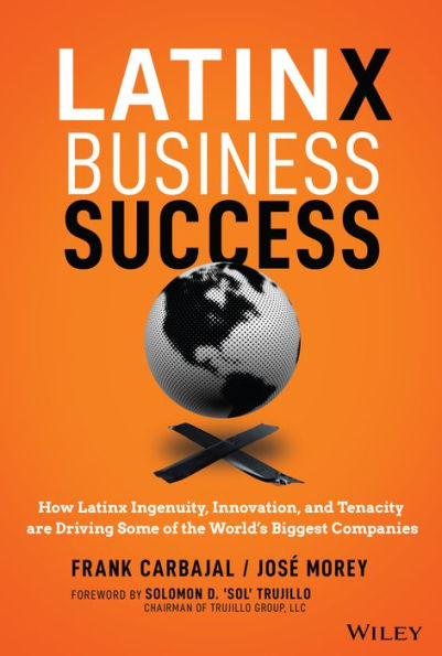 Latinx Business Success: How Ingenuity, Innovation, and Tenacity are Driving Some of the World's Biggest Companies