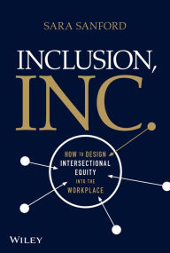 Title: Inclusion, Inc.: How to Design Intersectional Equity into the Workplace, Author: Sara Sanford