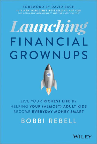 Launching Financial Grownups: Live Your Richest Life by Helping Your (Almost) Adult Kids Become Everyday Money Smart