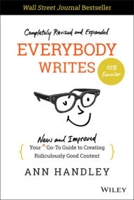 Title: Everybody Writes: Your New and Improved Go-To Guide to Creating Ridiculously Good Content, Author: Ann Handley