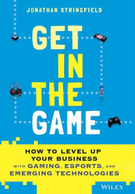 Get in the Game: How to Level Up Your Business with Gaming, Esports, and Emerging Technologies