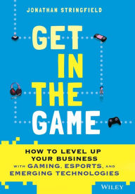 Title: Get in the Game: How to Level Up Your Business with Gaming, Esports, and Emerging Technologies, Author: Jonathan Stringfield