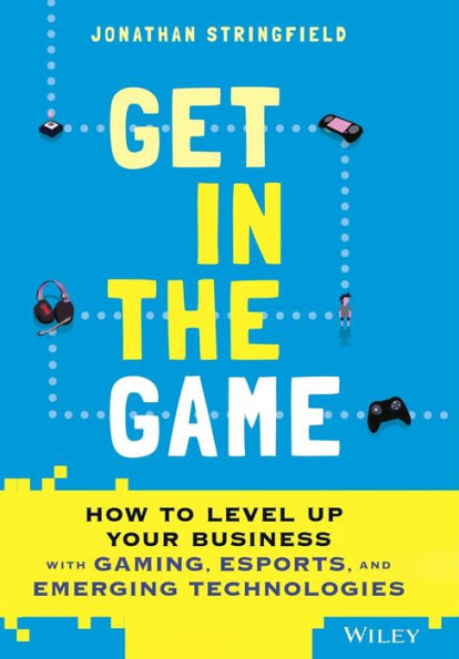 Get the Game: How to Level Up Your Business with Gaming, Esports, and Emerging Technologies