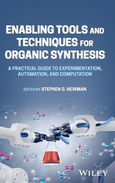 Enabling Tools and Techniques for Organic Synthesis: A Practical Guide to Experimentation, Automation, Computation