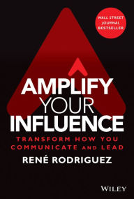 Title: Amplify Your Influence: Transform How You Communicate and Lead, Author: Rene Rodriguez