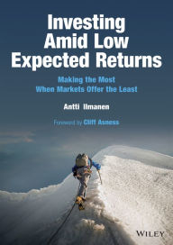 Title: Investing Amid Low Expected Returns: Making the Most When Markets Offer the Least, Author: Antti Ilmanen