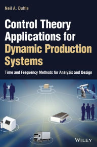 Title: Control Theory Applications for Dynamic Production Systems: Time and Frequency Methods for Analysis and Design, Author: Neil A. Duffie