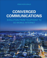Title: Converged Communications: Evolution from Telephony to 5G Mobile Internet, Author: Erkki Koivusalo