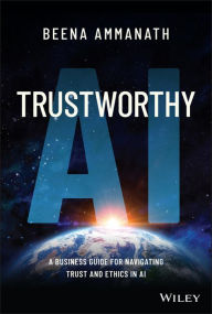 Title: Trustworthy AI: A Business Guide for Navigating Trust and Ethics in AI, Author: Beena Ammanath