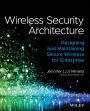 Wireless Security Architecture: Designing and Maintaining Secure Wireless for Enterprise