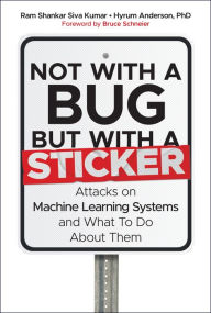 Title: Not with a Bug, But with a Sticker: Attacks on Machine Learning Systems and What To Do About Them, Author: Ram Shankar Siva Kumar