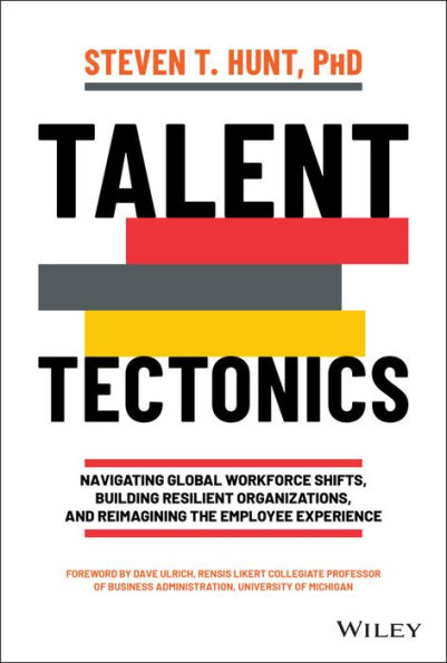 Talent Tectonics: Navigating Global Workforce Shifts, Building Resilient Organizations and Reimagining the Employee Experience