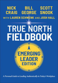 Title: True North Fieldbook, Emerging Leader Edition: The Emerging Leader's Guide to Leading Authentically in Today's Workplace, Author: Bill George