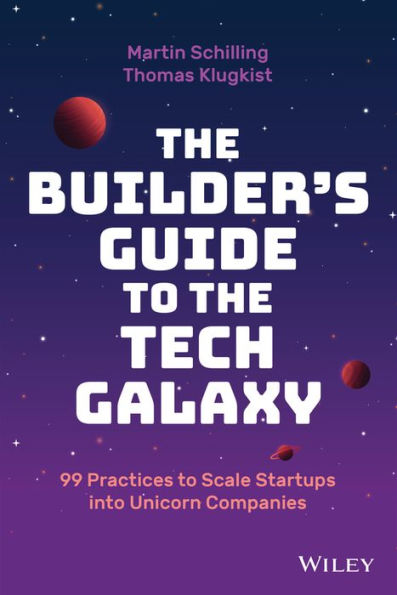 the Builder's Guide to Tech Galaxy: 99 Practices Scale Startups into Unicorn Companies