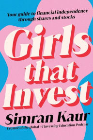 Title: Girls That Invest: Your Guide to Financial Independence through Shares and Stocks, Author: Simran Kaur
