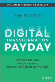 Title: Digital Transformation Payday: Navigate the Hype, Lower the Risks, Increase Return on Investments, Author: Tim Bottke