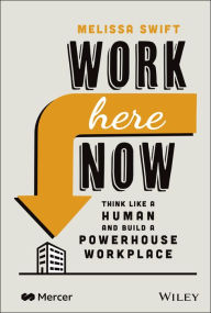 Title: Work Here Now: Think Like a Human and Build a Powerhouse Workplace, Author: Melissa Swift