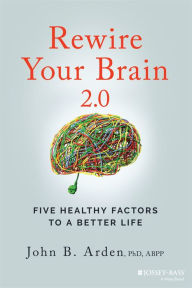 Title: Rewire Your Brain 2.0: Five Healthy Factors to a Better Life, Author: John B. Arden