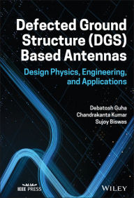 Title: Defected Ground Structure (DGS) Based Antennas: Design Physics, Engineering, and Applications, Author: Debatosh Guha