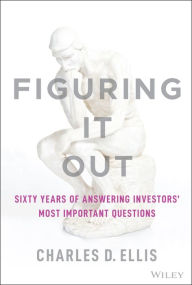 Title: Figuring It Out: Sixty Years of Answering Investors' Most Important Questions, Author: Charles D. Ellis